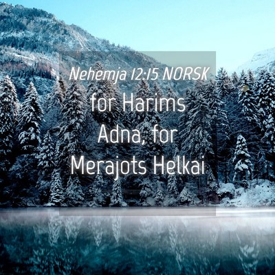 Picture 04 - Nehemja 12:15 NORSK - for Harims Adna, for Merajots - Bible Verse Picture