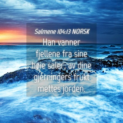 Picture 04 - Salmene 104:13 NORSK - Han vanner fjellene fra sine høie saler; av dine - Bible Verse Picture