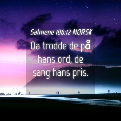 Picture 04 - Salmene 106:12 NORSK - Da trodde de på hans ord, de sang hans - Bible Verse Picture