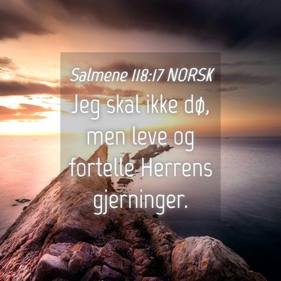 Picture 04 - Salmene 118:17 NORSK - Jeg skal ikke dø, men leve og fortelle Herrens - Bible Verse Picture