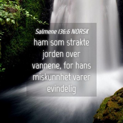 Picture 04 - Salmene 136:6 NORSK - ham som strakte jorden over vannene, for hans - Bible Verse Picture
