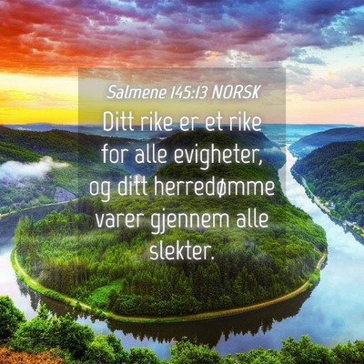 Picture 04 - Salmene 145:13 NORSK - Ditt rike er et rike for alle evigheter, og ditt - Bible Verse Picture