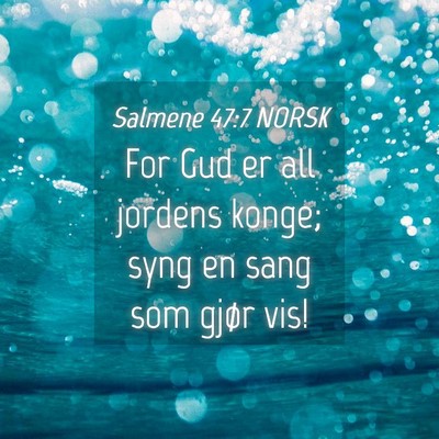 Picture 04 - Salmene 47:7 NORSK - For Gud er all jordens konge; syng en sang som - Bible Verse Picture