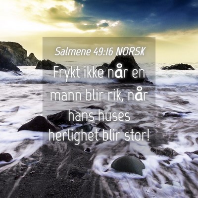 Picture 04 - Salmene 49:16 NORSK - Frykt ikke når en mann blir rik, når hans huses - Bible Verse Picture