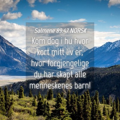 Picture 04 - Salmene 89:47 NORSK - Kom dog i hu hvor kort mitt liv er, hvor - Bible Verse Picture