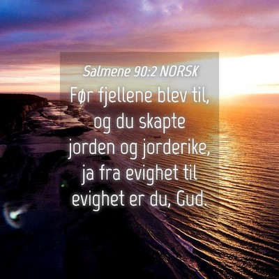 Picture 04 - Salmene 90:2 NORSK - Før fjellene blev til, og du skapte jorden og - Bible Verse Picture