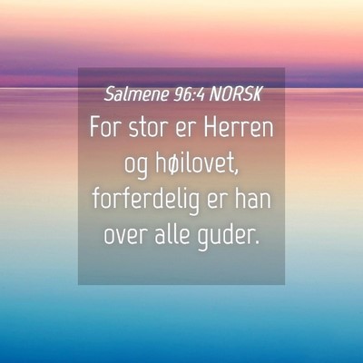 Picture 04 - Salmene 96:4 NORSK - For stor er Herren og høilovet, forferdelig er - Bible Verse Picture