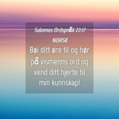 Picture 04 - Salomos Ordspråk 22:17 NORSK - Bøi ditt øre til og hør på vismenns ord og - Bible Verse Picture