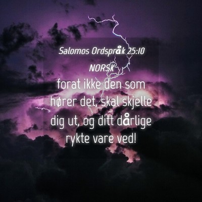 Picture 04 - Salomos Ordspråk 25:10 NORSK - forat ikke den som hører det, skal skjelle dig - Bible Verse Picture