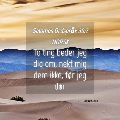 Picture 04 - Salomos Ordspråk 30:7 NORSK - To ting beder jeg dig om, nekt mig dem ikke, før - Bible Verse Picture