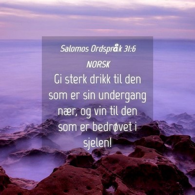 Picture 04 - Salomos Ordspråk 31:6 NORSK - Gi sterk drikk til den som er sin undergang nær, - Bible Verse Picture