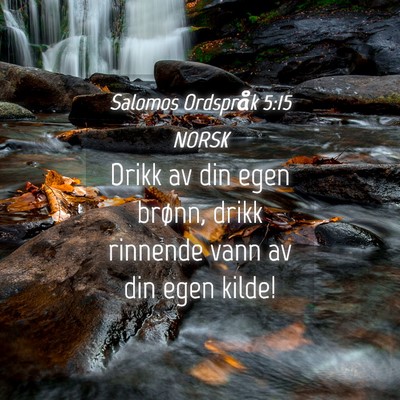 Picture 04 - Salomos Ordspråk 5:15 NORSK - Drikk av din egen brønn, drikk rinnende vann av - Bible Verse Picture