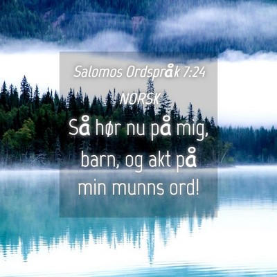 Picture 04 - Salomos Ordspråk 7:24 NORSK - Så hør nu på mig, barn, og akt på min munns - Bible Verse Picture