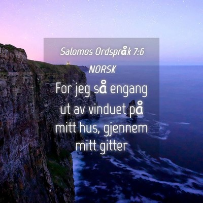 Picture 04 - Salomos Ordspråk 7:6 NORSK - For jeg så engang ut av vinduet på mitt hus, - Bible Verse Picture