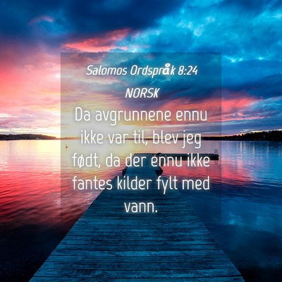 Picture 04 - Salomos Ordspråk 8:24 NORSK - Da avgrunnene ennu ikke var til, blev jeg født, - Bible Verse Picture