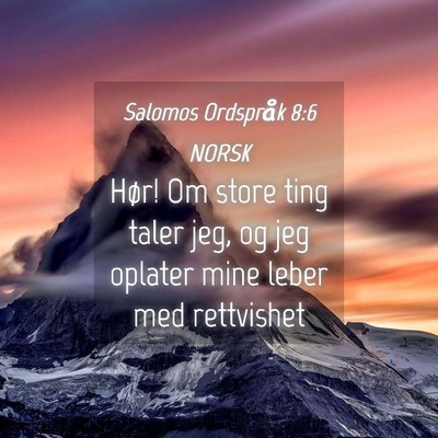 Picture 04 - Salomos Ordspråk 8:6 NORSK - Hør! Om store ting taler jeg, og jeg oplater - Bible Verse Picture