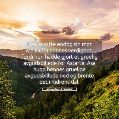 Picture 05 - 1 Kongebok 15:13 NORSK - Han avsatte endog sin mor Ma'ka fra hennes - Bible Verse Picture