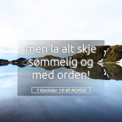 Picture 05 - 1 Korinter 14:40 NORSK - men la alt skje sømmelig og med - Bible Verse Picture