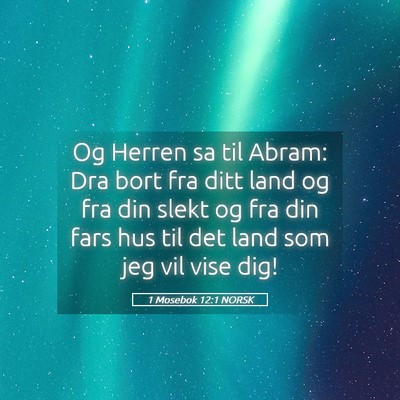 Picture 05 - 1 Mosebok 12:1 NORSK - Og Herren sa til Abram: Dra bort fra ditt land og - Bible Verse Picture