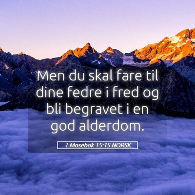 Picture 05 - 1 Mosebok 15:15 NORSK - Men du skal fare til dine fedre i fred og bli - Bible Verse Picture
