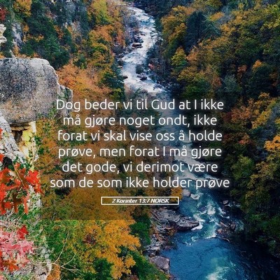 Picture 05 - 2 Korinter 13:7 NORSK - Dog beder vi til Gud at I ikke må gjøre noget - Bible Verse Picture