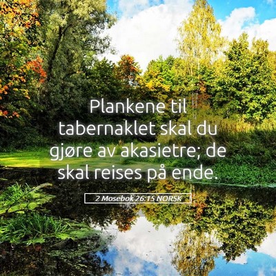 Picture 05 - 2 Mosebok 26:15 NORSK - Plankene til tabernaklet skal du gjøre av - Bible Verse Picture