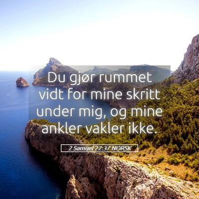 Picture 05 - 2 Samuel 22:37 NORSK - Du gjør rummet vidt for mine skritt under mig, - Bible Verse Picture