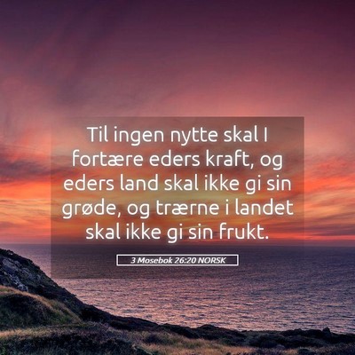 Picture 05 - 3 Mosebok 26:20 NORSK - Til ingen nytte skal I fortære eders kraft, og - Bible Verse Picture