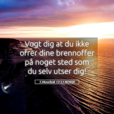 Picture 05 - 5 Mosebok 12:13 NORSK - Vogt dig at du ikke ofrer dine brennoffer på - Bible Verse Picture