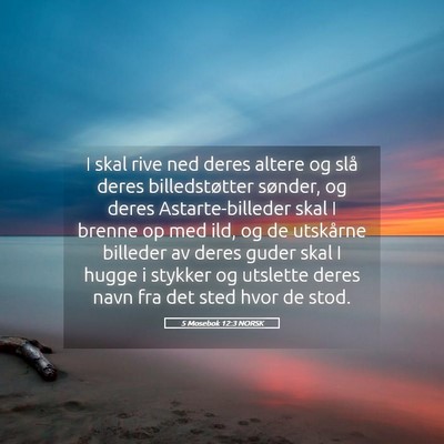 Picture 05 - 5 Mosebok 12:3 NORSK - I skal rive ned deres altere og slå deres - Bible Verse Picture