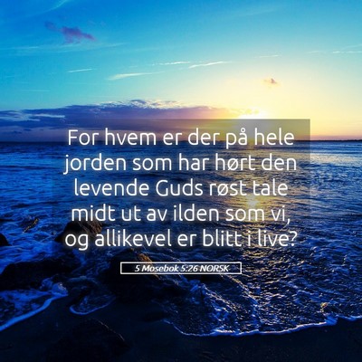 Picture 05 - 5 Mosebok 5:26 NORSK - For hvem er der på hele jorden som har hørt den - Bible Verse Picture