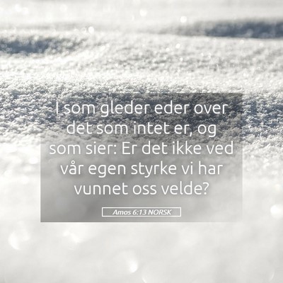 Picture 05 - Amos 6:13 NORSK - I som gleder eder over det som intet er, og som - Bible Verse Picture