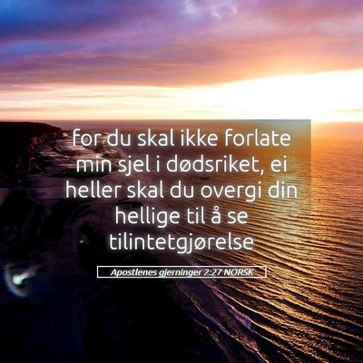 Picture 05 - Apostlenes gjerninger 2:27 NORSK - for du skal ikke forlate min sjel i dødsriket, - Bible Verse Picture