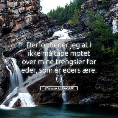 Picture 05 - Efeserne 3:13 NORSK - Derfor beder jeg at I ikke må tape motet over - Bible Verse Picture