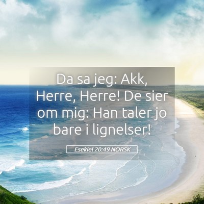 Picture 05 - Esekiel 20:49 NORSK - Da sa jeg: Akk, Herre, Herre! De sier om mig: Han - Bible Verse Picture