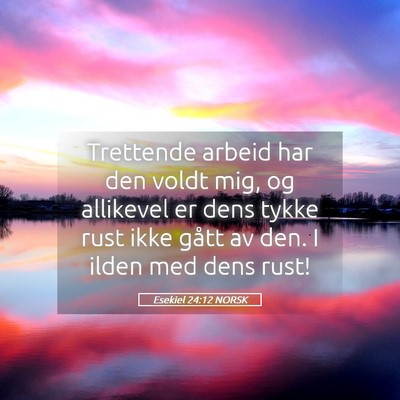 Picture 05 - Esekiel 24:12 NORSK - Trettende arbeid har den voldt mig, og allikevel - Bible Verse Picture