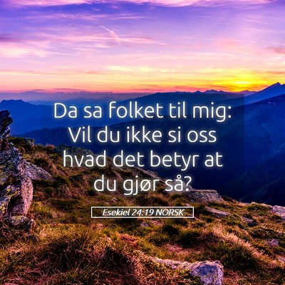 Picture 05 - Esekiel 24:19 NORSK - Da sa folket til mig: Vil du ikke si oss hvad det - Bible Verse Picture