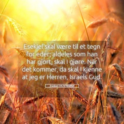 Picture 05 - Esekiel 24:24 NORSK - Esekiel skal være til et tegn for eder; aldeles - Bible Verse Picture