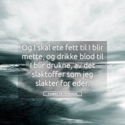 Picture 05 - Esekiel 39:19 NORSK - Og I skal ete fett til I blir mette, og drikke - Bible Verse Picture