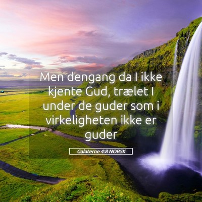 Picture 05 - Galaterne 4:8 NORSK - Men dengang da I ikke kjente Gud, trælet I under - Bible Verse Picture