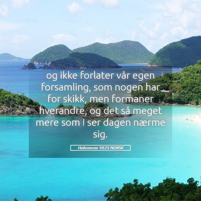 Picture 05 - Hebreerne 10:25 NORSK - og ikke forlater vår egen forsamling, som nogen - Bible Verse Picture