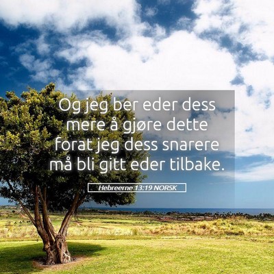 Picture 05 - Hebreerne 13:19 NORSK - Og jeg ber eder dess mere å gjøre dette forat - Bible Verse Picture