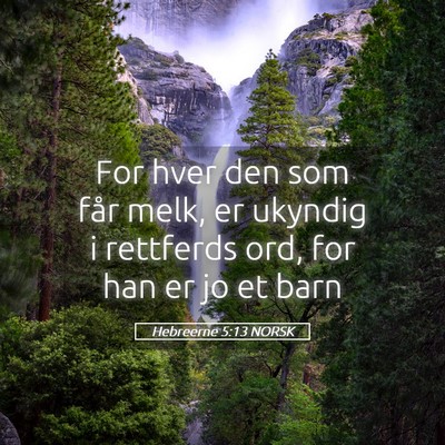 Picture 05 - Hebreerne 5:13 NORSK - For hver den som får melk, er ukyndig i - Bible Verse Picture