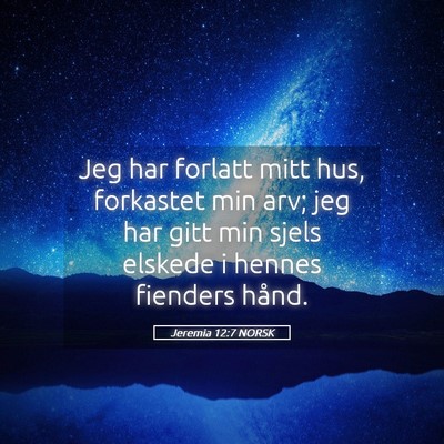 Picture 05 - Jeremia 12:7 NORSK - Jeg har forlatt mitt hus, forkastet min arv; jeg - Bible Verse Picture