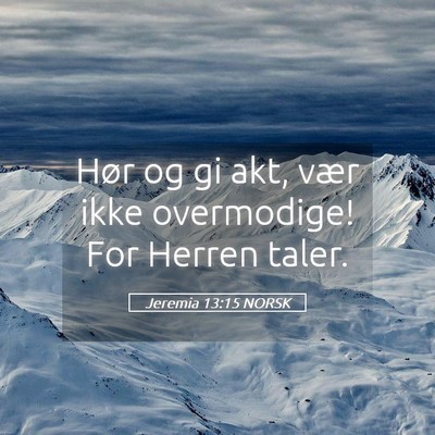 Picture 05 - Jeremia 13:15 NORSK - Hør og gi akt, vær ikke overmodige! For Herren - Bible Verse Picture