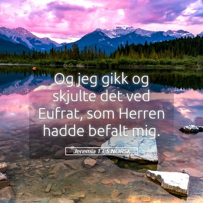 Picture 05 - Jeremia 13:5 NORSK - Og jeg gikk og skjulte det ved Eufrat, som Herren - Bible Verse Picture
