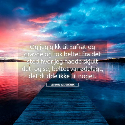 Picture 05 - Jeremia 13:7 NORSK - Og jeg gikk til Eufrat og gravde og tok beltet - Bible Verse Picture