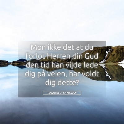Picture 05 - Jeremia 2:17 NORSK - Mon ikke det at du forlot Herren din Gud den tid - Bible Verse Picture