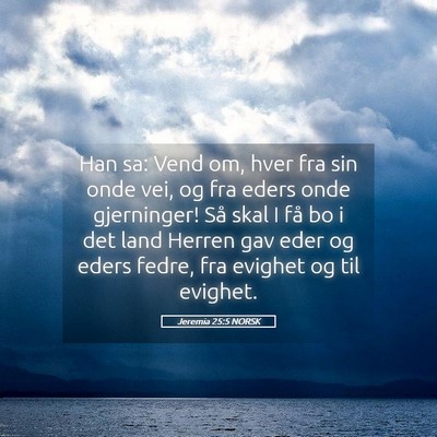 Picture 05 - Jeremia 25:5 NORSK - Han sa: Vend om, hver fra sin onde vei, og fra - Bible Verse Picture