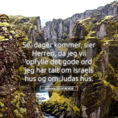 Picture 05 - Jeremia 33:14 NORSK - Se, dager kommer, sier Herren, da jeg vil opfylle - Bible Verse Picture